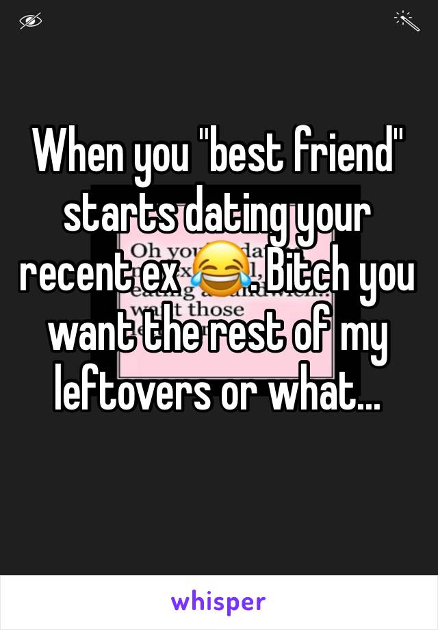 When you "best friend" starts dating your recent ex 😂. Bitch you want the rest of my leftovers or what... 