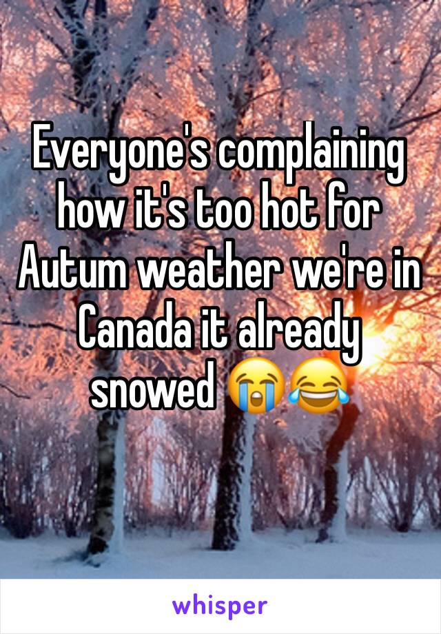 Everyone's complaining how it's too hot for Autum weather we're in Canada it already snowed 😭😂