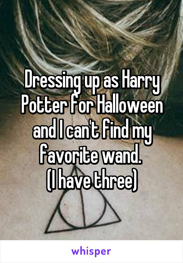 Dressing up as Harry Potter for Halloween and I can't find my favorite wand. 
(I have three)