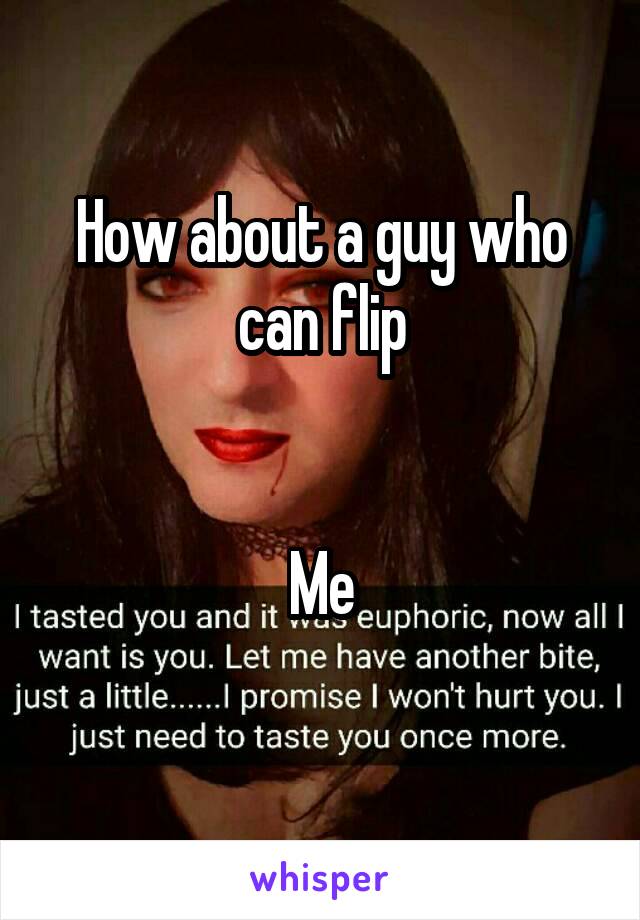 How about a guy who can flip


Me
