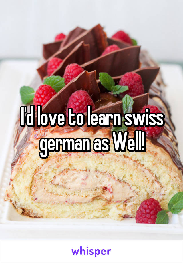 I'd love to learn swiss german as Well!