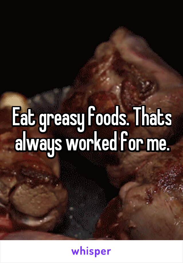 Eat greasy foods. Thats always worked for me.