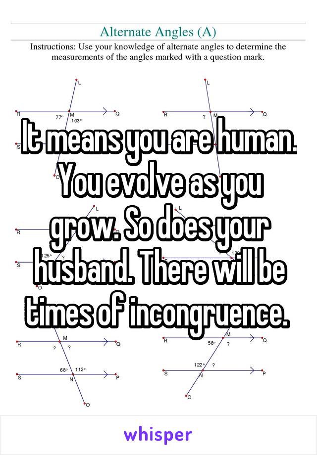 It means you are human. You evolve as you grow. So does your husband. There will be times of incongruence. 