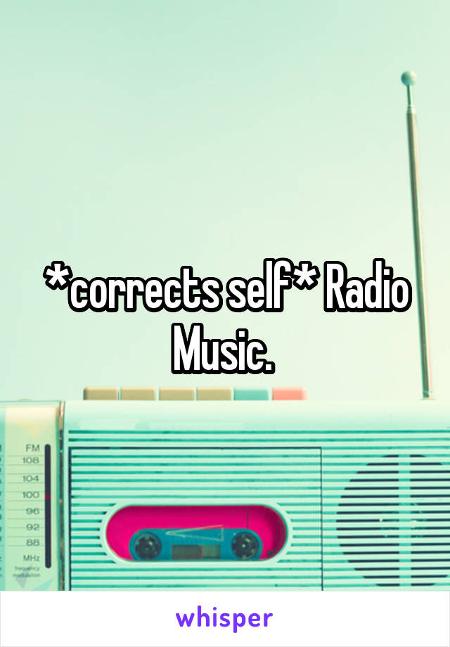 *corrects self* Radio Music. 