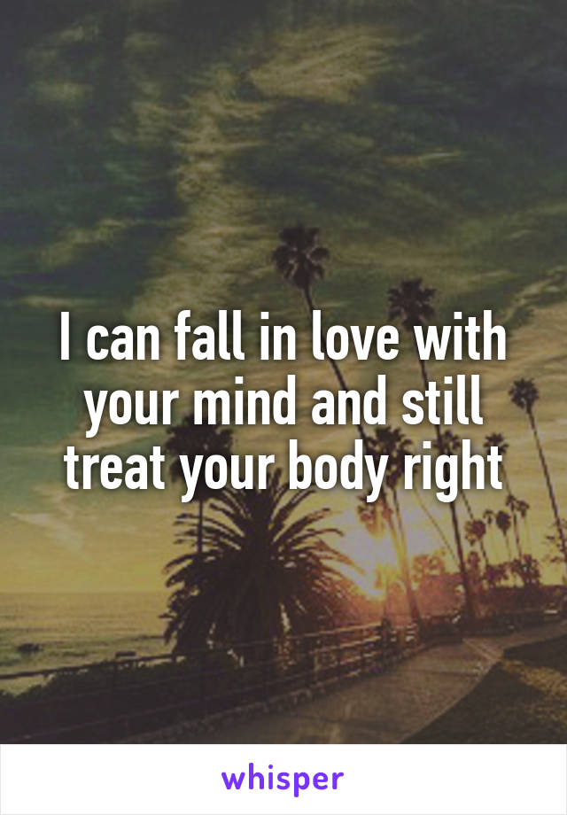 I can fall in love with your mind and still treat your body right