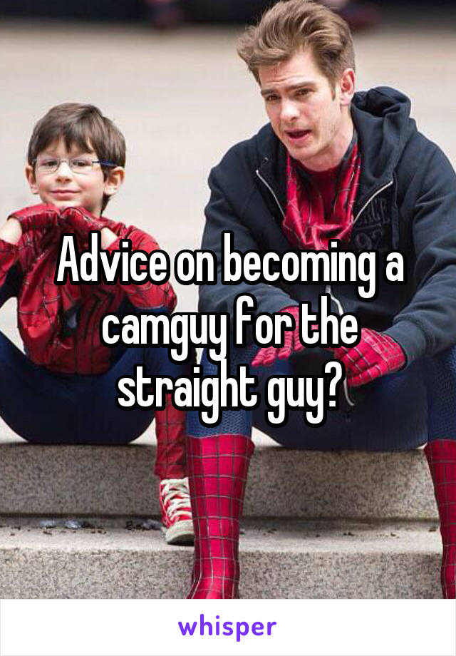 Advice on becoming a camguy for the straight guy?