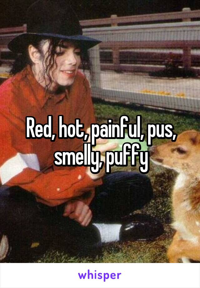 Red, hot, painful, pus, smelly, puffy