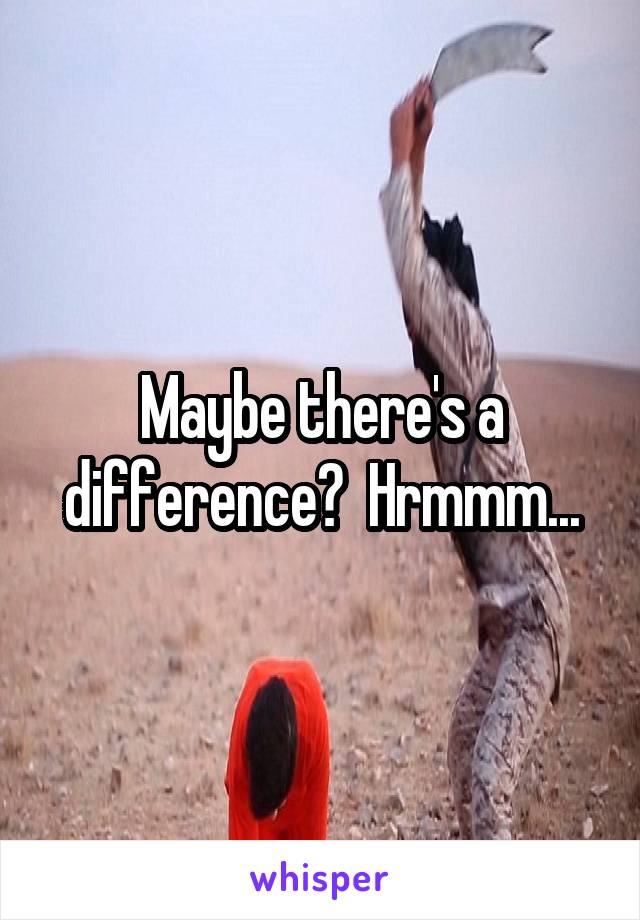 Maybe there's a difference?  Hrmmm...
