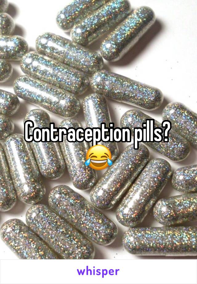 Contraception pills? 
😂