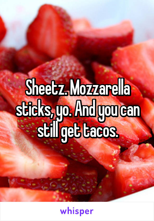 Sheetz. Mozzarella sticks, yo. And you can still get tacos.