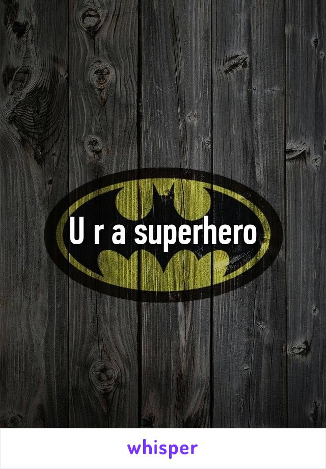 U r a superhero