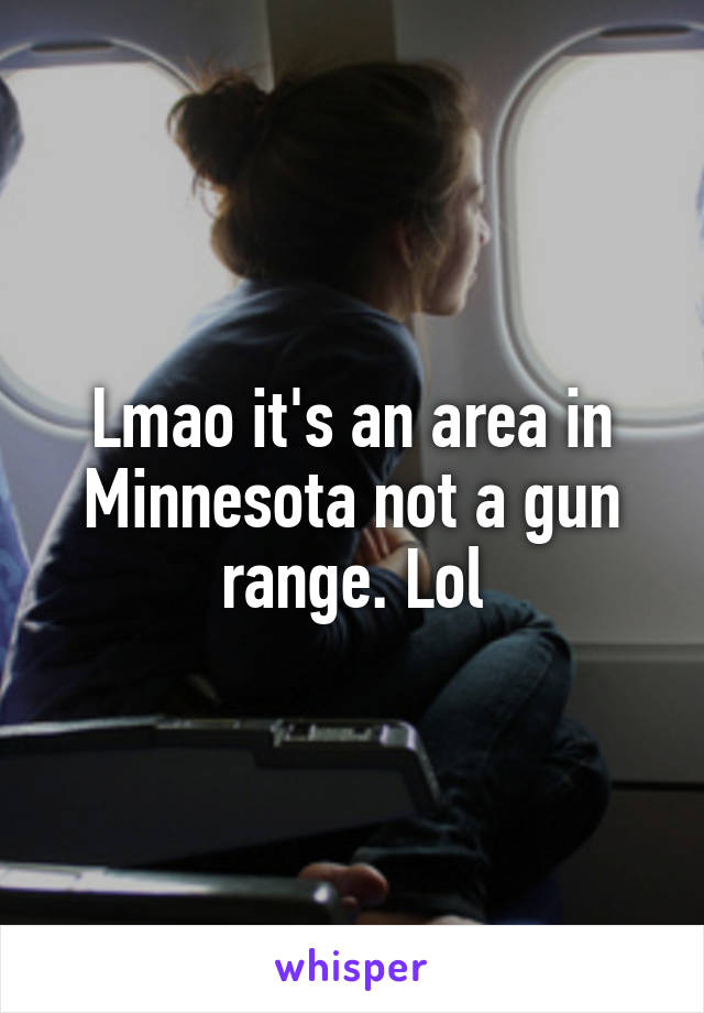 Lmao it's an area in Minnesota not a gun range. Lol