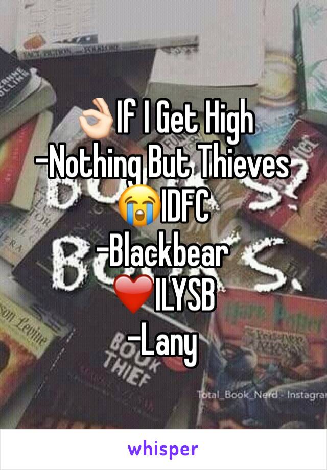 👌🏻If I Get High
-Nothing But Thieves
😭IDFC
-Blackbear
❤️️ILYSB
-Lany