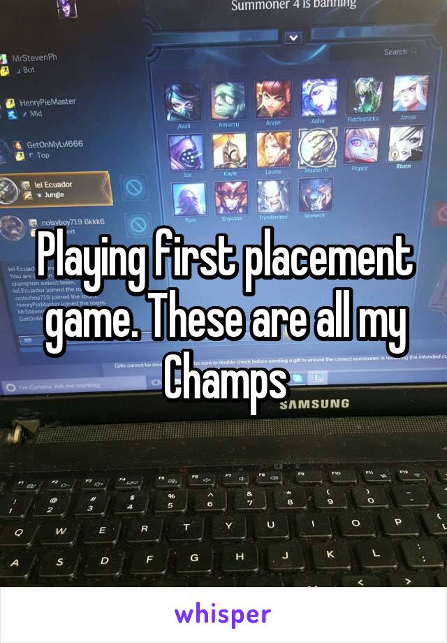 Playing first placement game. These are all my Champs