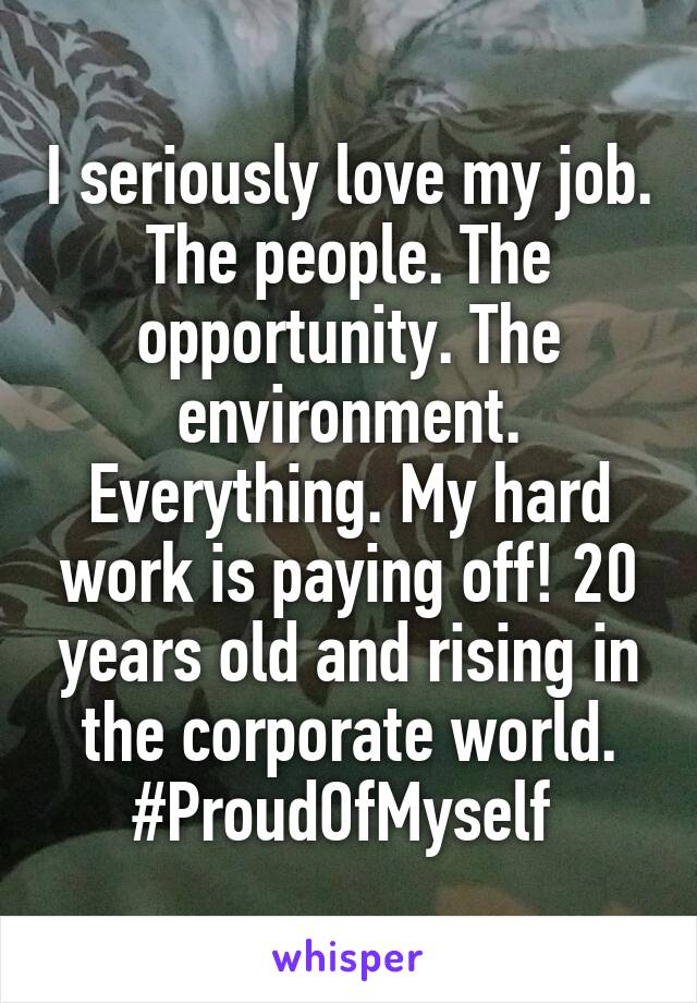 I seriously love my job. The people. The opportunity. The environment. Everything. My hard work is paying off! 20 years old and rising in the corporate world. #ProudOfMyself 