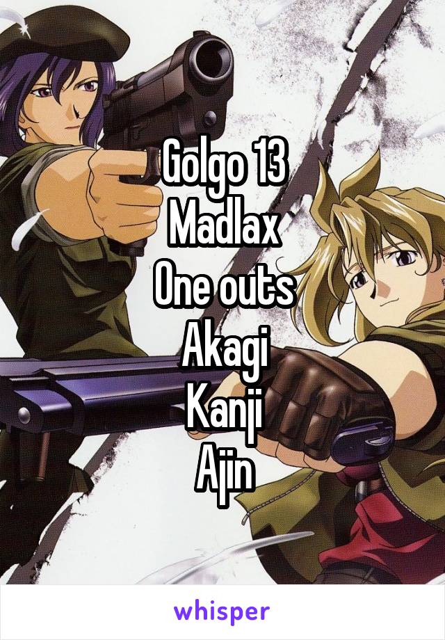Golgo 13
Madlax
One outs
Akagi
Kanji
Ajin