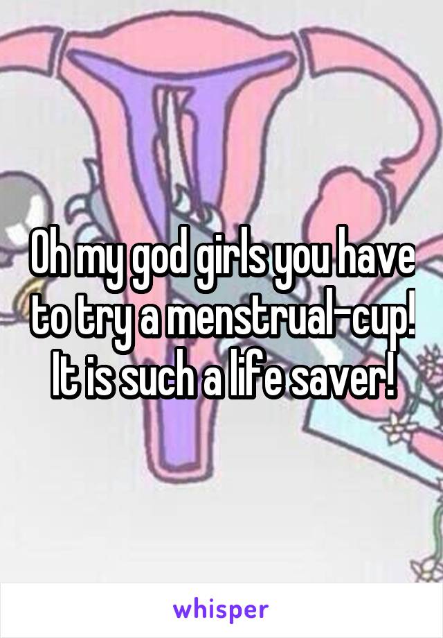 Oh my god girls you have to try a menstrual-cup! It is such a life saver!