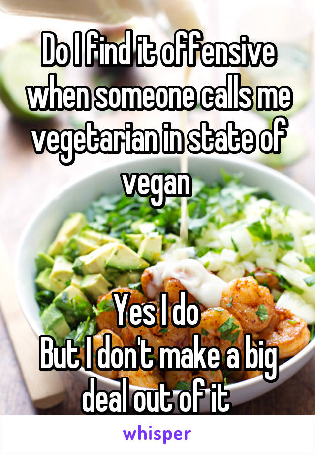 Do I find it offensive when someone calls me vegetarian in state of vegan 


Yes I do 
But I don't make a big deal out of it 