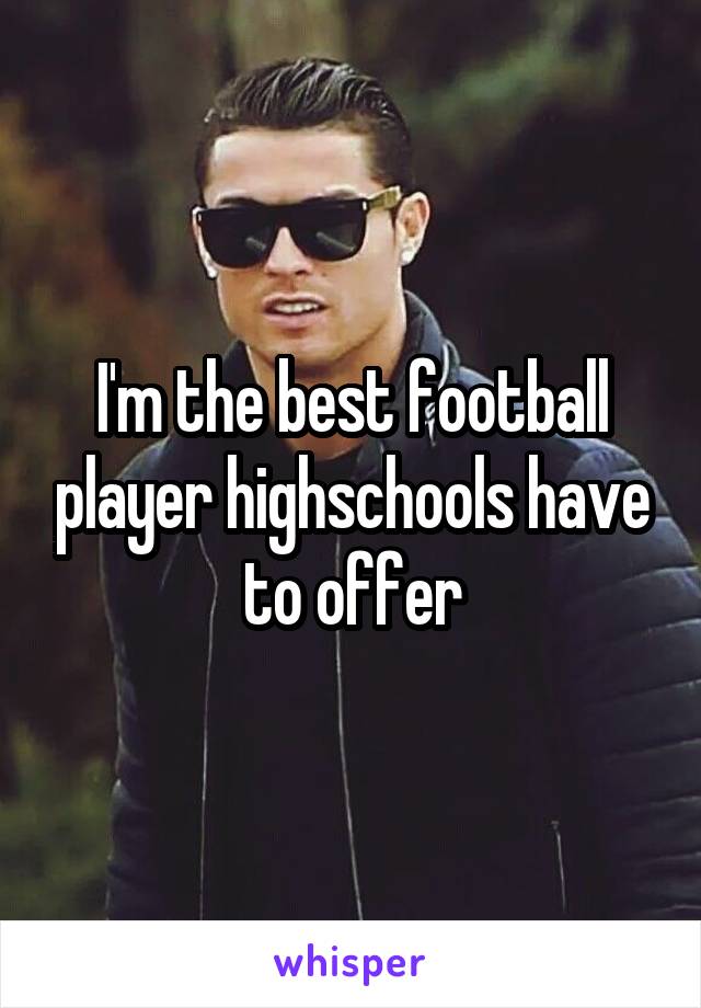 I'm the best football player highschools have to offer