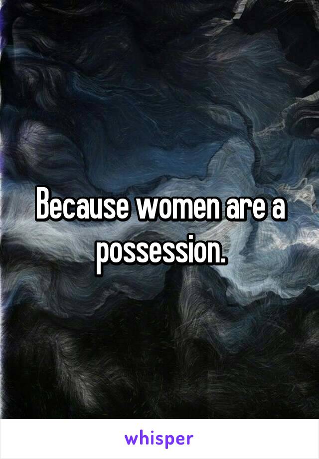Because women are a possession.