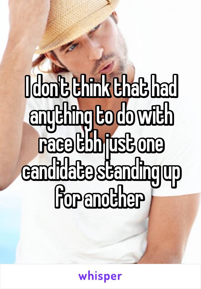 I don't think that had anything to do with race tbh just one candidate standing up for another 