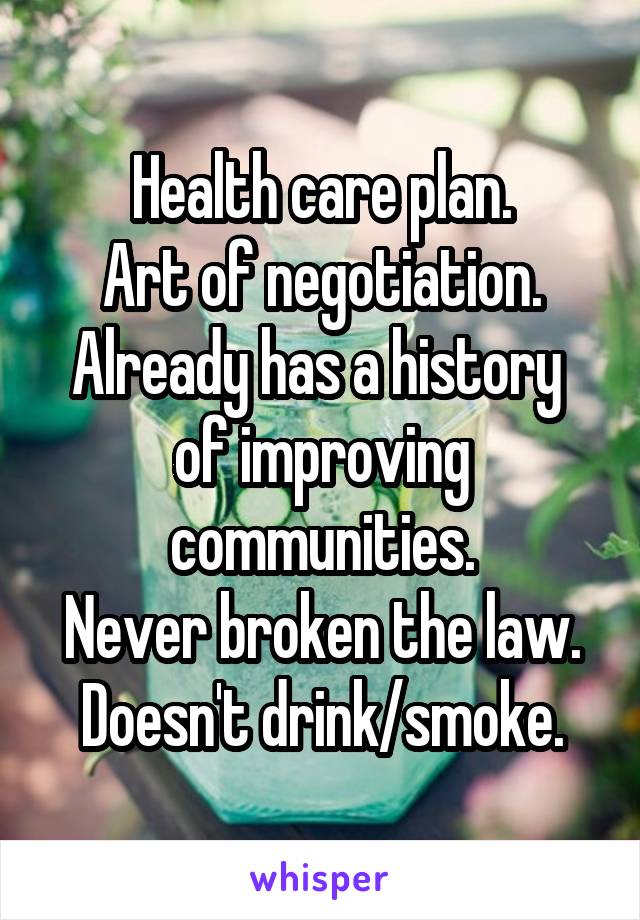 Health care plan.
Art of negotiation.
Already has a history  of improving communities.
Never broken the law.
Doesn't drink/smoke.