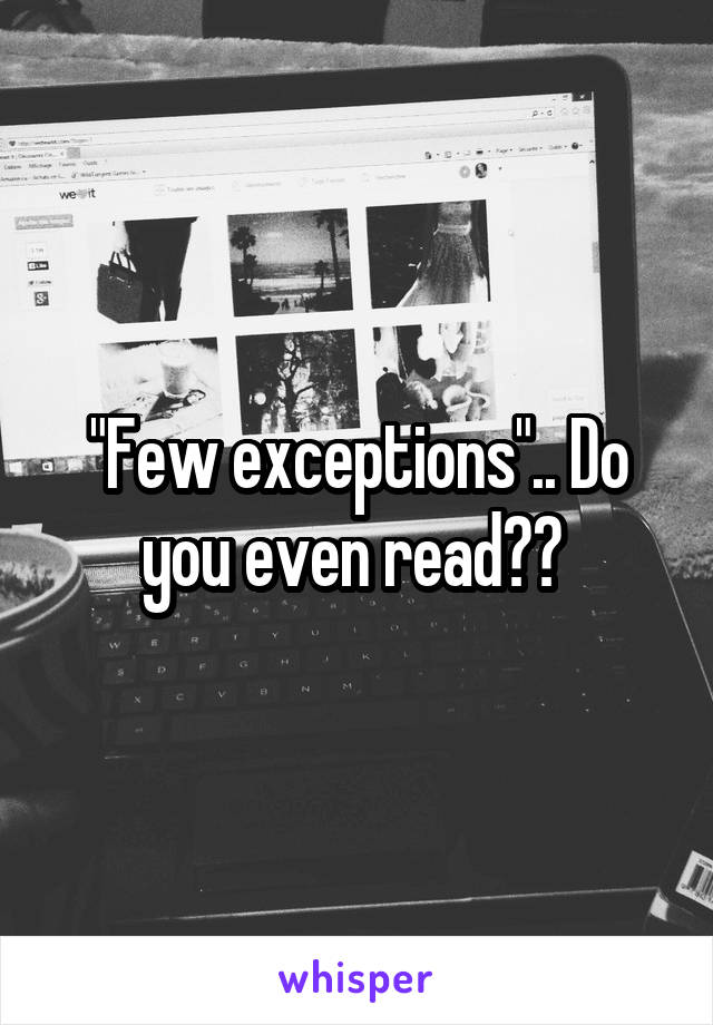 "Few exceptions".. Do you even read?? 