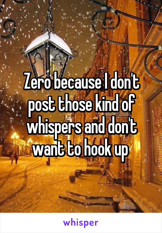 Zero because I don't post those kind of whispers and don't want to hook up 