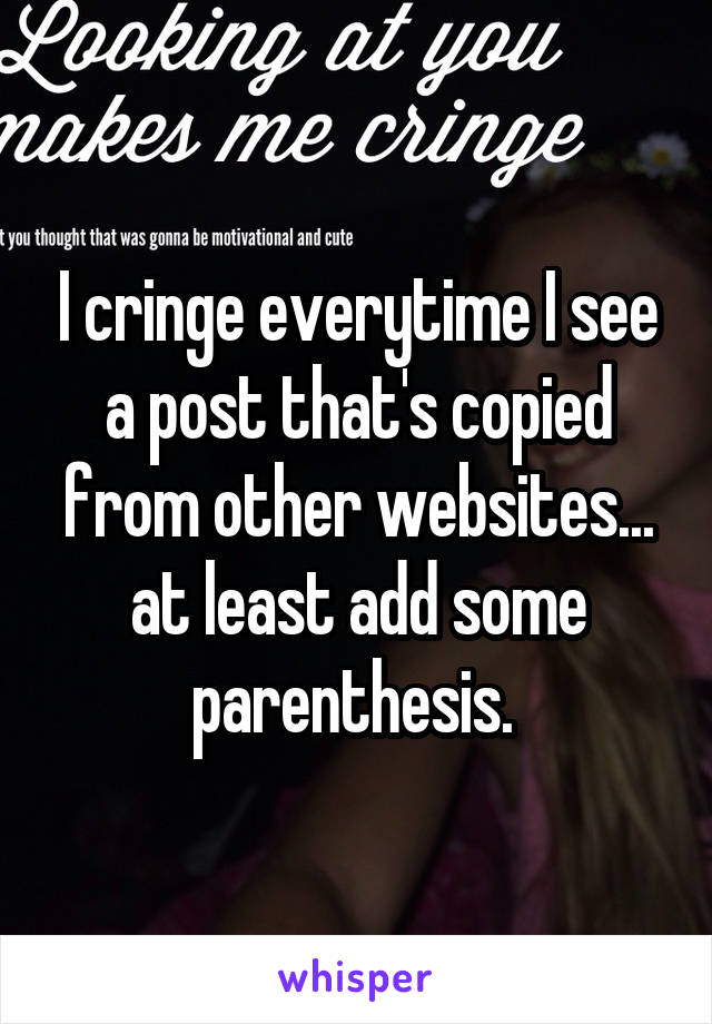 I cringe everytime I see a post that's copied from other websites... at least add some parenthesis. 