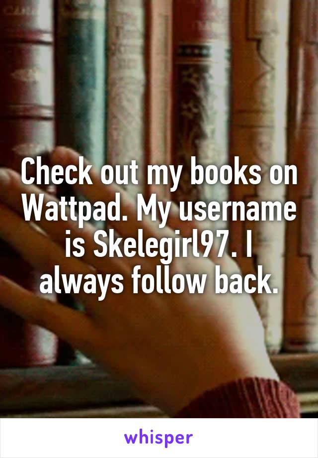 Check out my books on Wattpad. My username is Skelegirl97. I always follow back.