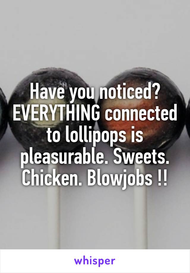 Have you noticed? EVERYTHING connected to lollipops is pleasurable. Sweets. Chicken. Blowjobs !!