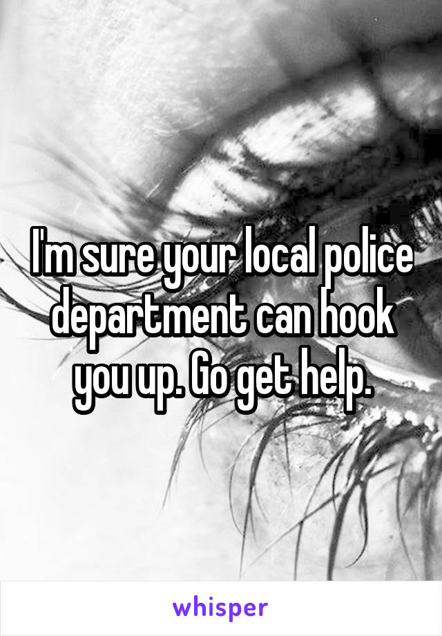 I'm sure your local police department can hook you up. Go get help.