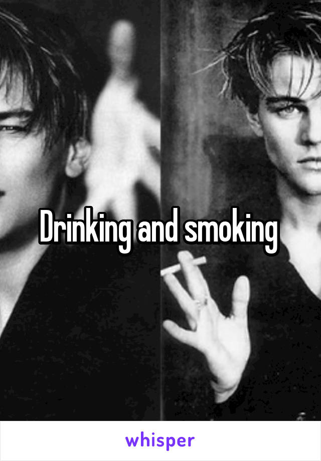 Drinking and smoking 
