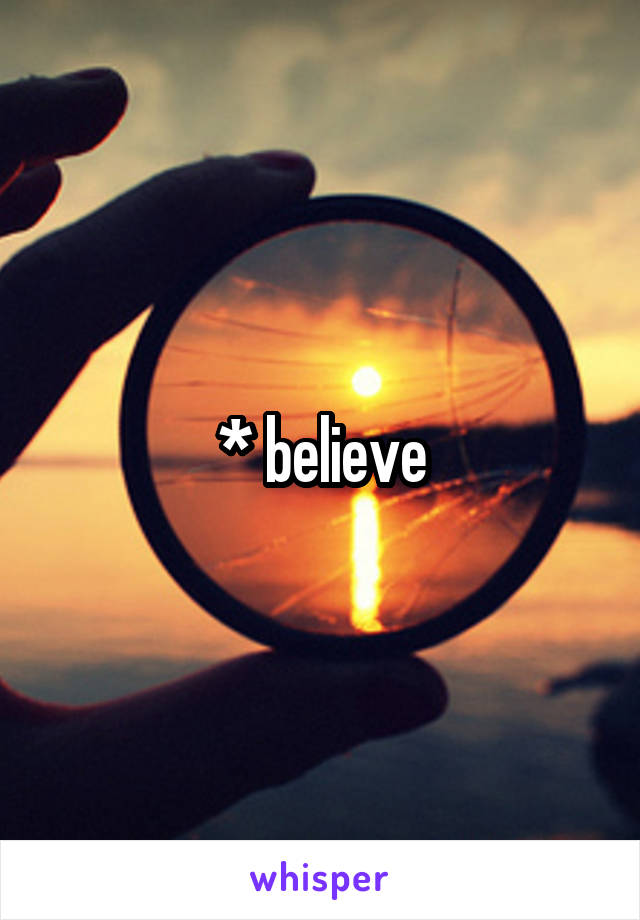 * believe