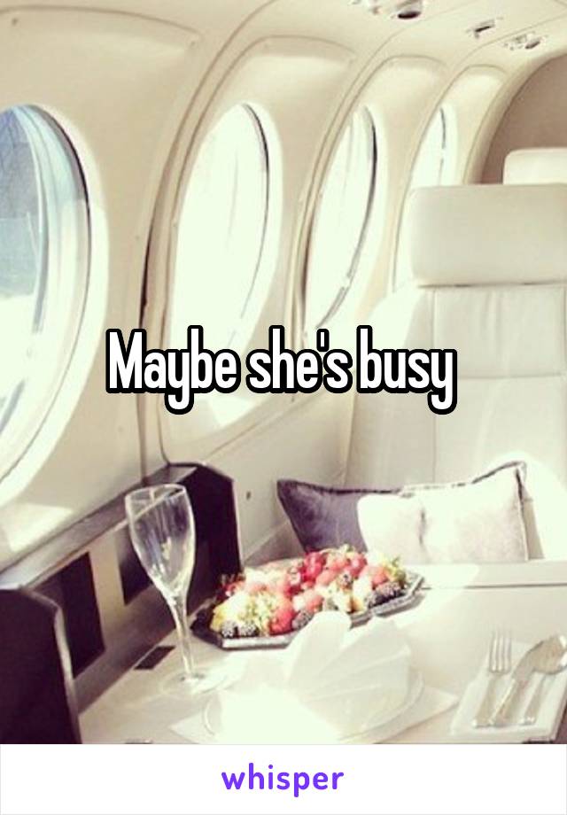 Maybe she's busy 
