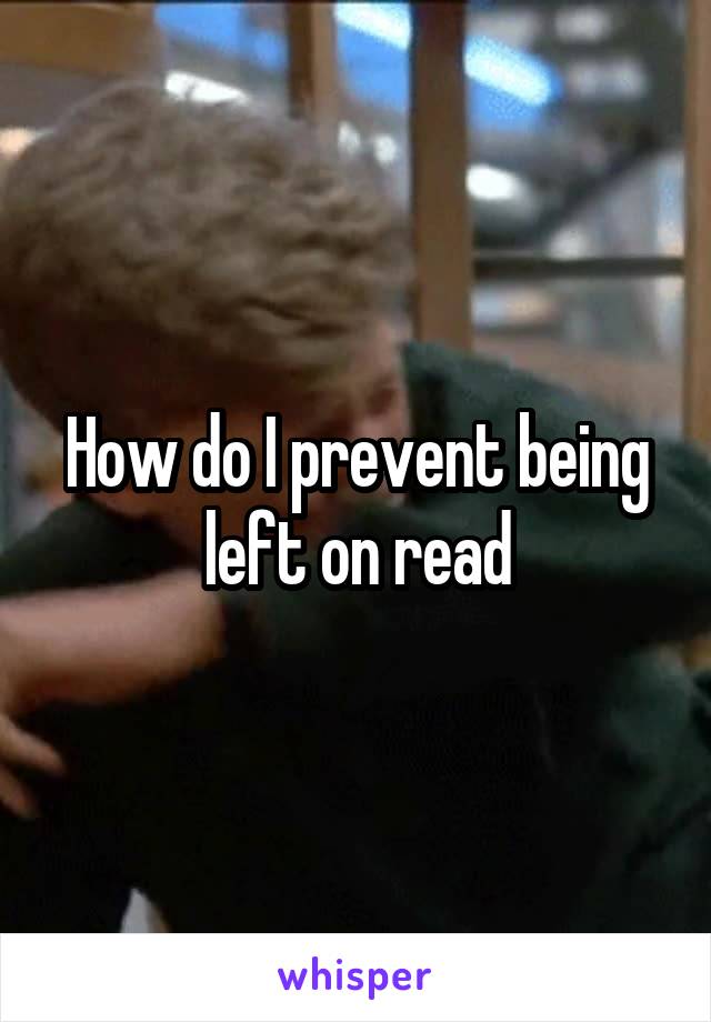 How do I prevent being left on read