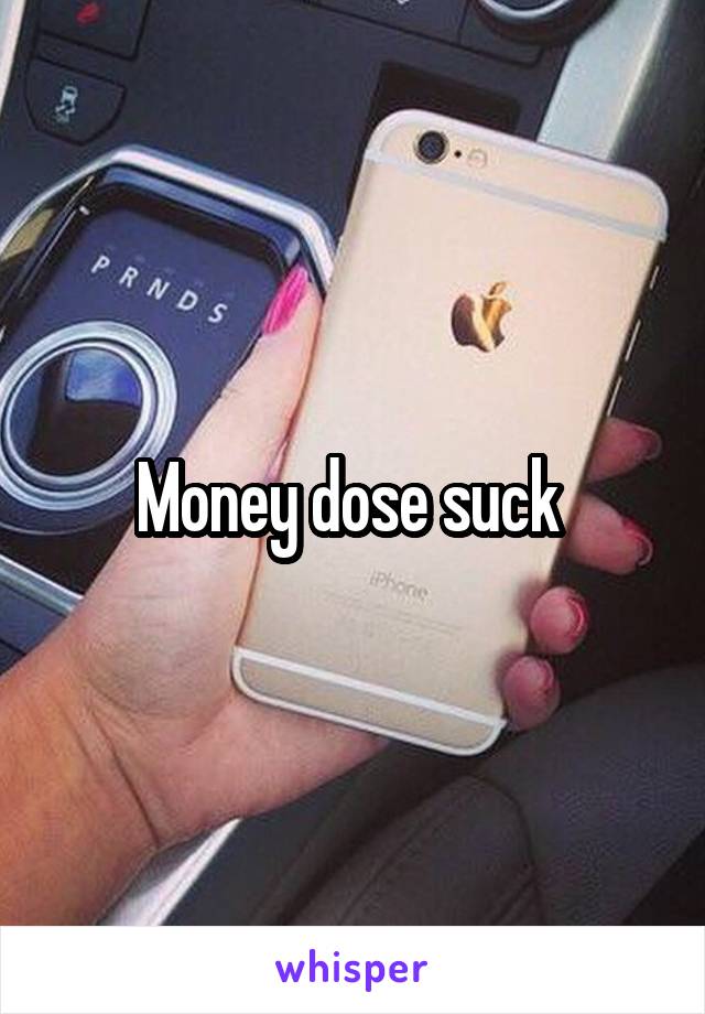 Money dose suck 