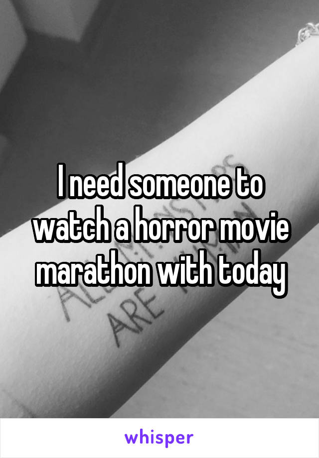 I need someone to watch a horror movie marathon with today