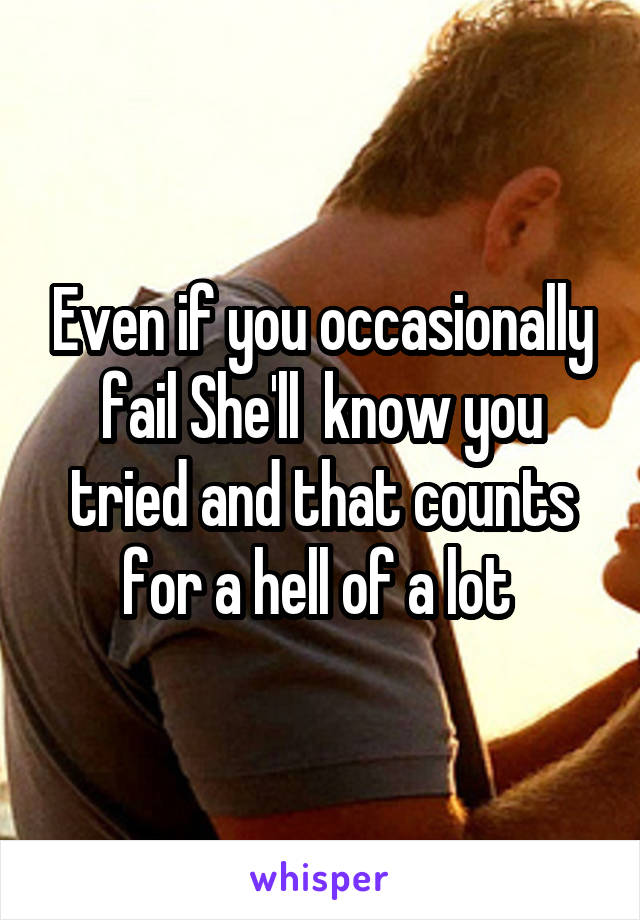 Even if you occasionally fail She'll  know you tried and that counts for a hell of a lot 