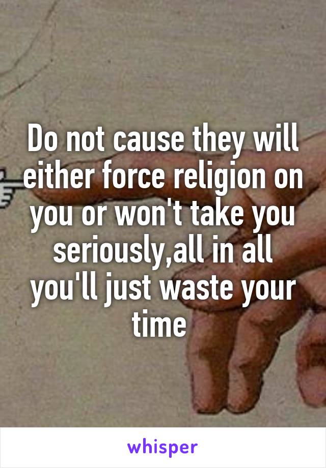 Do not cause they will either force religion on you or won't take you seriously,all in all you'll just waste your time 