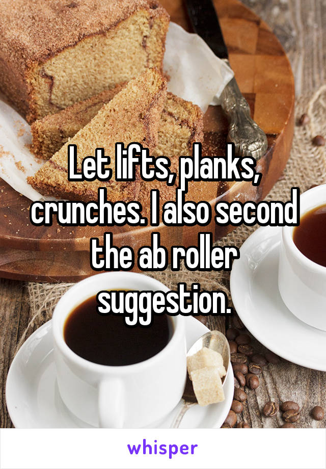 Let lifts, planks, crunches. I also second the ab roller suggestion.