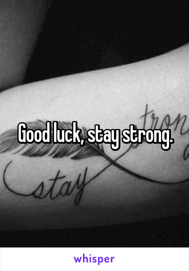 Good luck, stay strong.