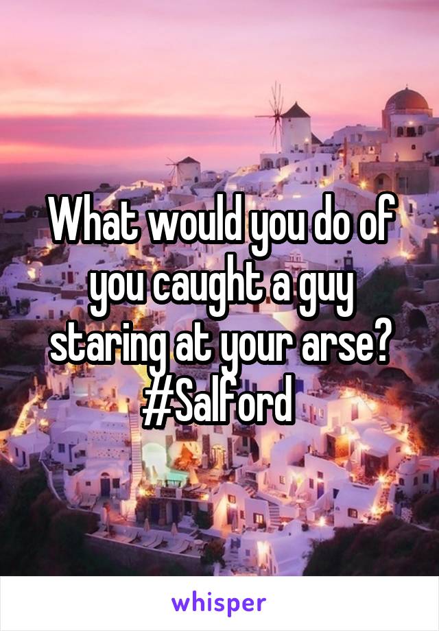 What would you do of you caught a guy staring at your arse? #Salford 