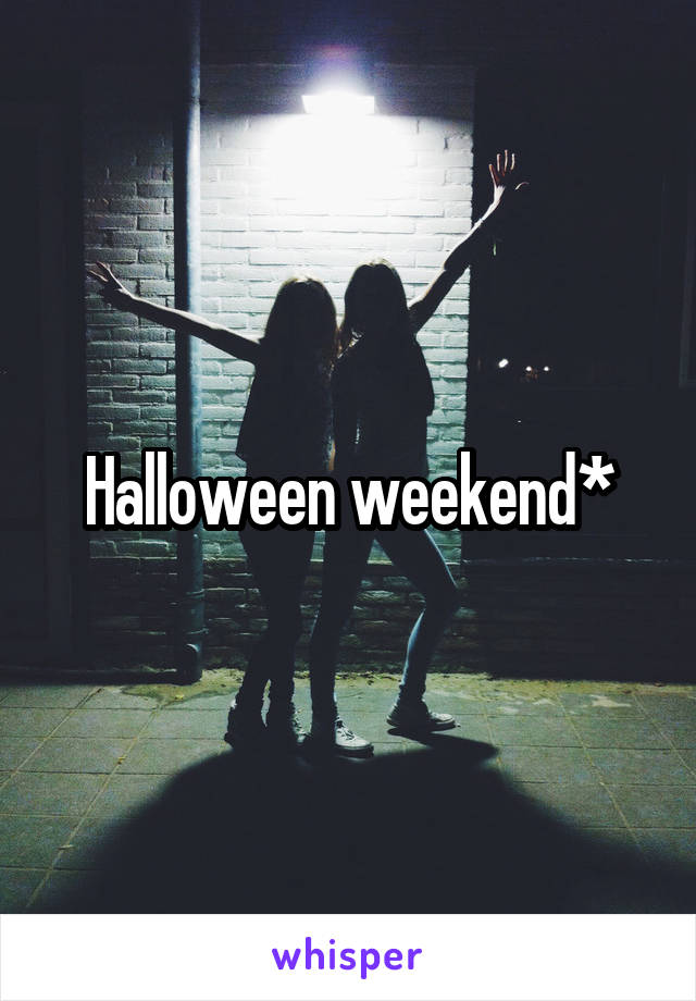 Halloween weekend*
