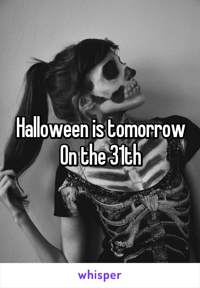 Halloween is tomorrow
On the 31th