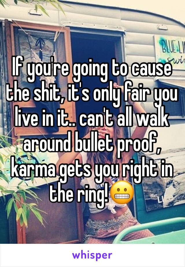 If you're going to cause the shit, it's only fair you live in it.. can't all walk around bullet proof, karma gets you right in the ring!😬
