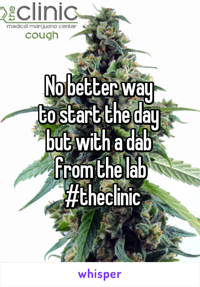 No better way 
to start the day 
but with a dab 
from the lab
 #theclinic