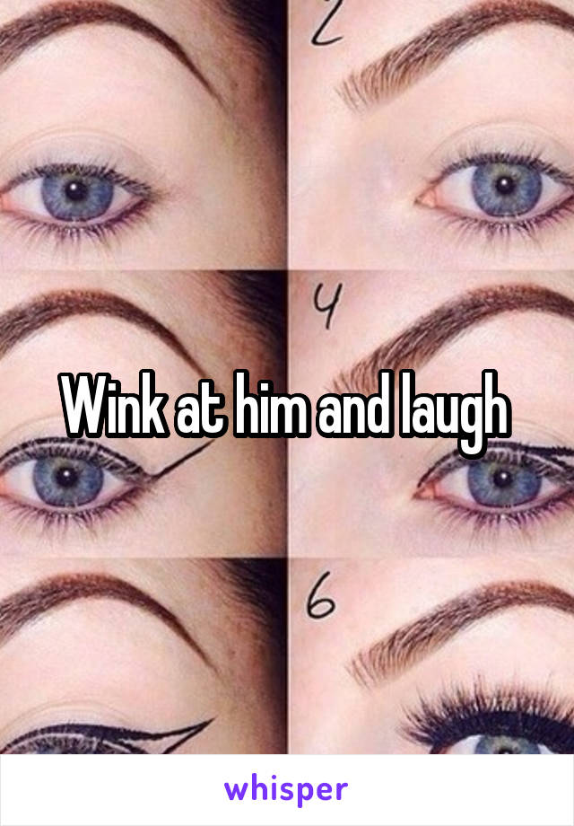 Wink at him and laugh 