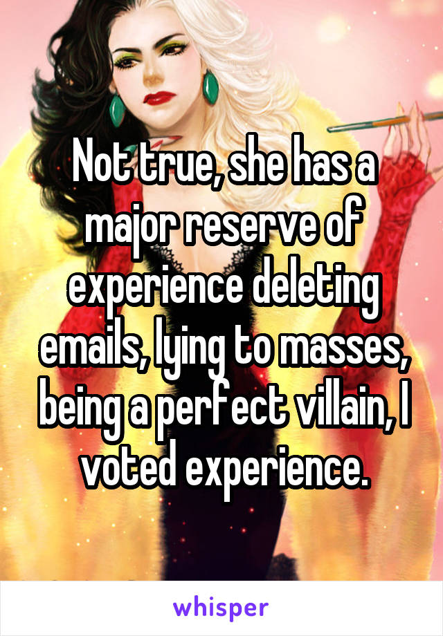 Not true, she has a major reserve of experience deleting emails, lying to masses, being a perfect villain, I voted experience.