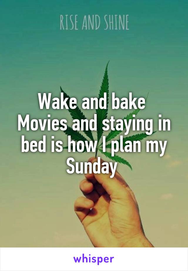 Wake and bake 
Movies and staying in bed is how I plan my Sunday 